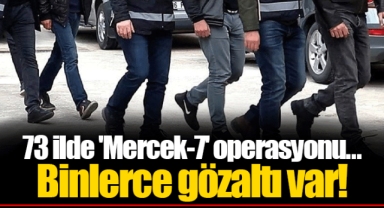 73 ilde 'Mercek-7' operasyonu... Binlerce gözaltı var!