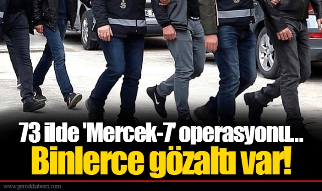 73 ilde 'Mercek-7' operasyonu... Binlerce gözaltı var!
