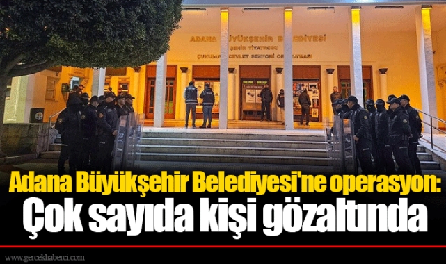 Adana Büyükşehir Belediyesi'ne operasyon: Çok sayıda kişi gözaltında