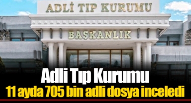 Adli Tıp Kurumu 11 ayda 705 bin adli dosya inceledi