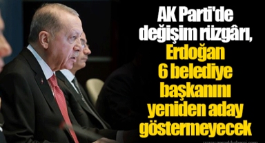 AK Parti'de değişim rüzgârı, Erdoğan 6 belediye başkanını yeniden aday göstermeyecek