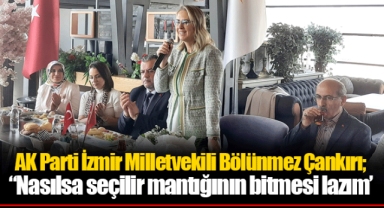 AK Parti İzmir Milletvekili Bölünmez Çankırı; “Nasılsa seçilir mantığının bitmesi lazım’