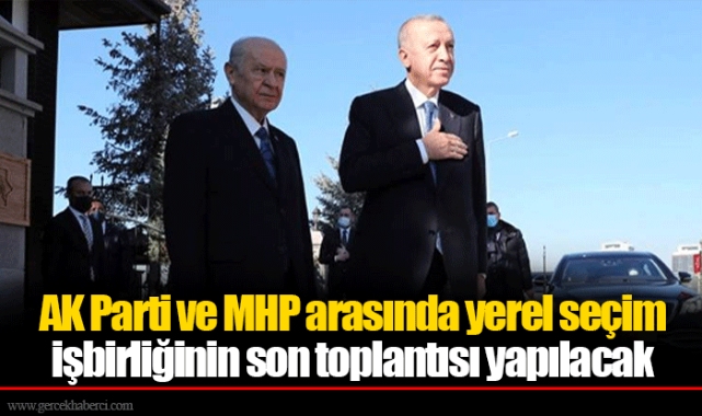 AK Parti ve MHP arasında yerel seçim işbirliğinin son toplantısı yapılacak