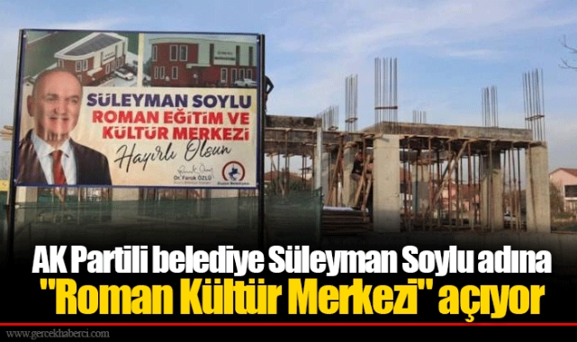 AK Partili belediye Süleyman Soylu adına "Roman Kültür Merkezi" açıyor