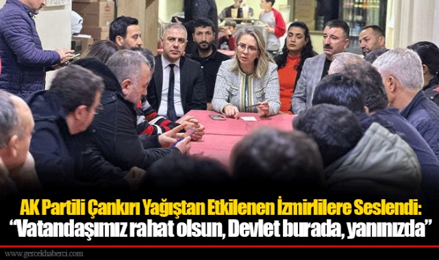 AK Partili Çankırı Yağıştan Etkilenen İzmirlilere Seslendi: “Vatandaşımız rahat olsun, Devlet burada, yanınızda”