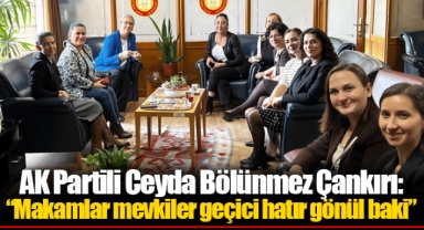 AK Partili Ceyda Bölünmez Çankırı: “Makamlar mevkiler geçici hatır gönül baki”