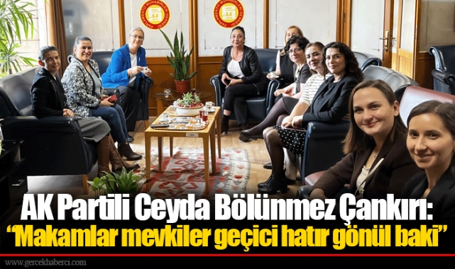AK Partili Ceyda Bölünmez Çankırı: “Makamlar mevkiler geçici hatır gönül baki”