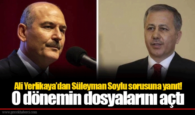 Ali Yerlikaya’dan Süleyman Soylu sorusuna yanıt! O dönemin dosyalarını açtı