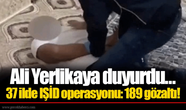 Ali Yerlikaya duyurdu... 37 ilde IŞİD operasyonu: 189 gözaltı!