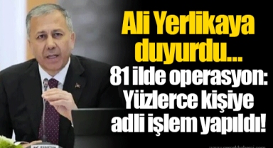 Ali Yerlikaya duyurdu... 81 ilde operasyon: Yüzlerce kişiye adli işlem yapıldı!
