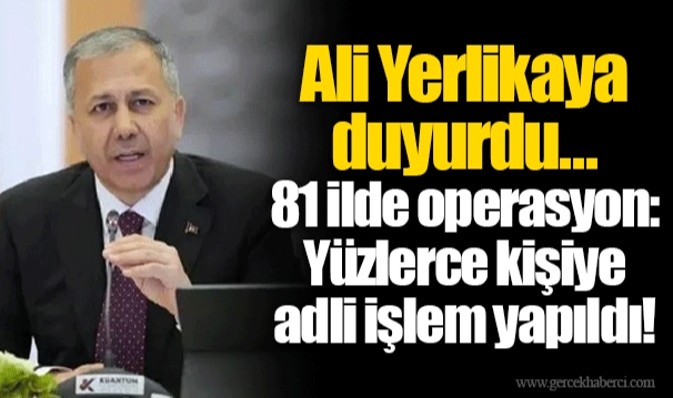Ali Yerlikaya duyurdu...  81 ilde operasyon: Yüzlerce kişiye adli işlem yapıldı!