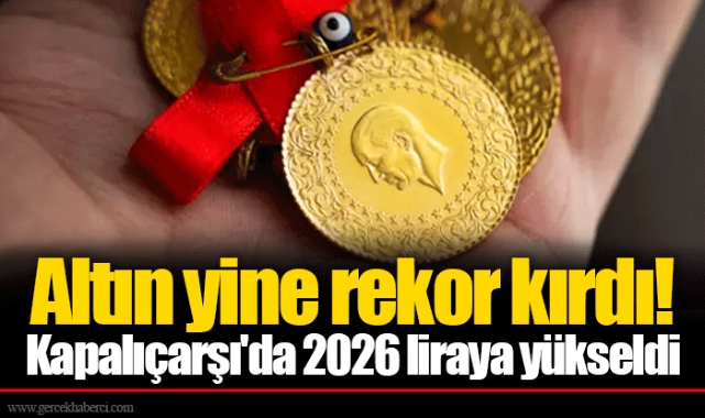 Altın yine rekor kırdı! Kapalıçarşı'da 2026 liraya yükseldi