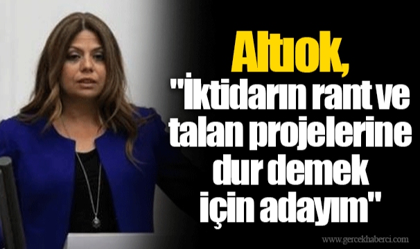 Altıok, "İktidarın rant ve talan projelerine dur demek için adayım"