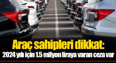 Araç sahipleri dikkat: 2024 yılı için 1.5 milyon liraya varan ceza var