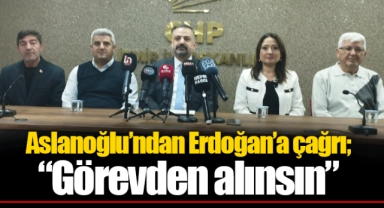 Aslanoğlu'ndan Erdoğan'a çağrı; "Görevden alınsın" 