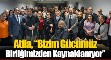Atila, “Bizim Gücümüz Birliğimizden Kaynaklanıyor”