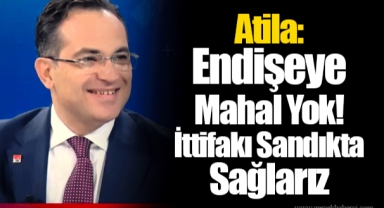Atila: Endişeye Mahal Yok! İttifakı Sandıkta Sağlarız