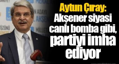 Aytun Çıray: Akşener siyasi canlı bomba gibi, partiyi imha ediyor