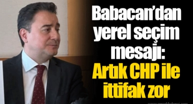 Babacan’dan yerel seçim mesajı: Artık CHP ile ittifak zor