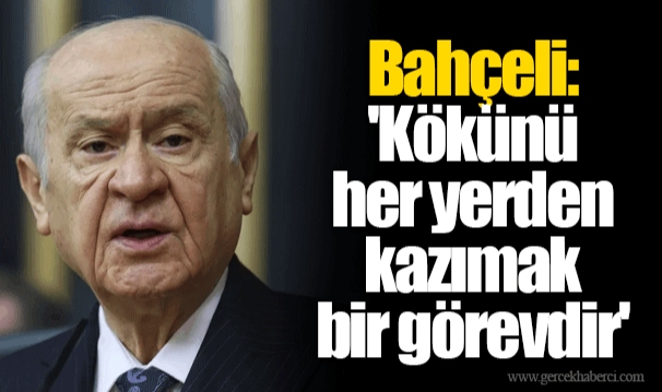 Bahçeli: 'Kökünü her yerden kazımak bir görevdir'