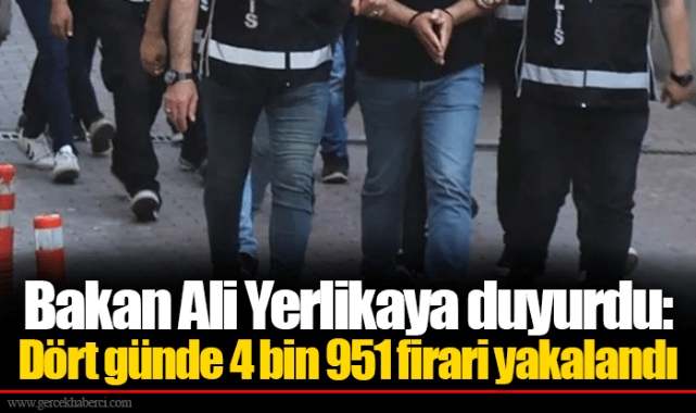 Bakan Ali Yerlikaya duyurdu: Dört günde 4 bin 951 firari yakalandı