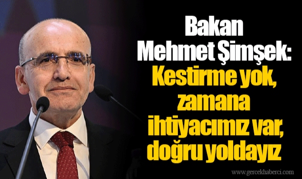 Bakan Mehmet Şimşek: Kestirme yok, zamana ihtiyacımız var, doğru yoldayız