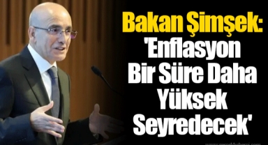 Bakan Şimşek: 'Enflasyon Bir Süre Daha Yüksek Seyredecek'