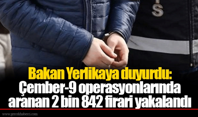 Bakan Yerlikaya duyurdu: Çember-9 operasyonlarında aranan 2 bin 842 firari yakalandı