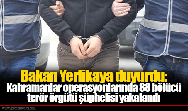 Bakan Yerlikaya duyurdu: Kahramanlar operasyonlarında 88 bölücü terör örgütü şüphelisi yakalandı