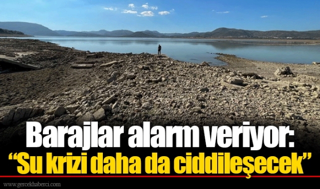 Barajlar alarm veriyor: “Su krizi daha da ciddileşecek” 