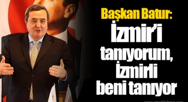 Başkan Batur: İzmir'i tanıyorum, İzmirli beni tanıyor