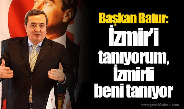 Başkan Batur: İzmir'i tanıyorum, İzmirli beni tanıyor