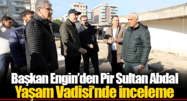 Başkan Engin’den Pir Sultan Abdal Yaşam Vadisi’nde İnceleme