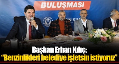 Başkan Erhan Kılıç: “Benzinlikleri belediye işletsin istiyoruz”