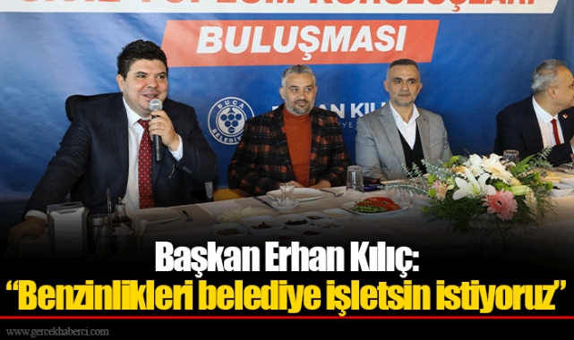 Başkan Erhan Kılıç: “Benzinlikleri belediye işletsin istiyoruz”