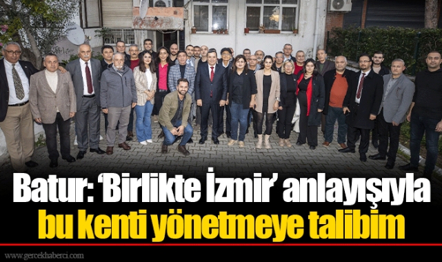 Batur: ‘Birlikte İzmir’ anlayışıyla bu kenti yönetmeye talibim