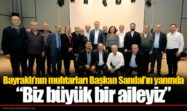 Bayraklı’nın muhtarları Başkan Sandal’ın yanında  “Biz büyük bir aileyiz”