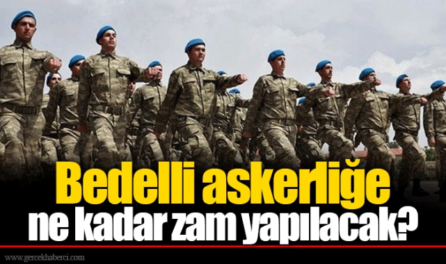 Bedelli askerliğe ne kadar zam yapılacak?