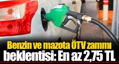Benzin ve mazota ÖTV zammı beklentisi: En az 2,75 TL