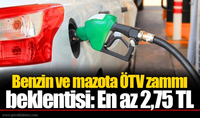Benzin ve mazota ÖTV zammı beklentisi: En az 2,75 TL