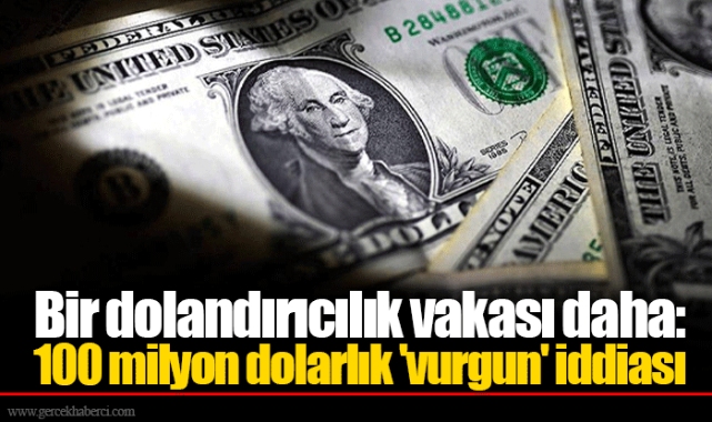 Bir dolandırıcılık vakası daha: 100 milyon dolarlık 'vurgun' iddiası