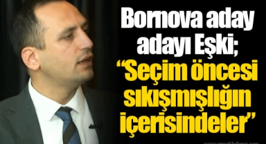 Bornova aday adayı Eşki; “Seçim öncesi sıkışmışlığın içerisindeler”