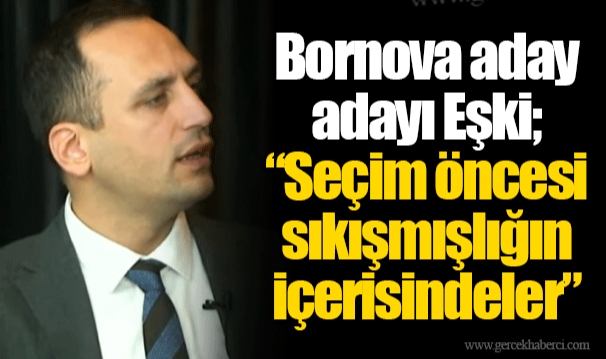 Bornova aday adayı Eşki; “Seçim öncesi sıkışmışlığın içerisindeler”