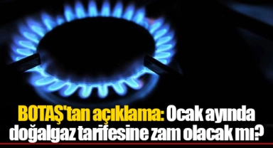 BOTAŞ'tan açıklama: Ocak ayında doğalgaz tarifesine zam olacak mı?