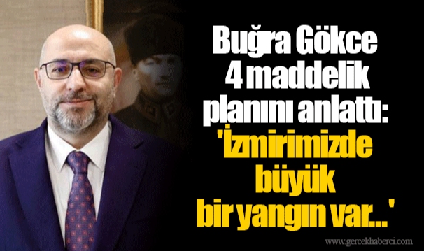 Buğra Gökce 4 maddelik planını anlattı: 'İzmirimizde büyük bir yangın var...'