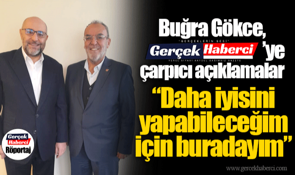 Buğra Gökce'den Gerçek Haberci'ye çarpıcı açıklamalar: "Daha iyisini yapabileceğim için buradayım"