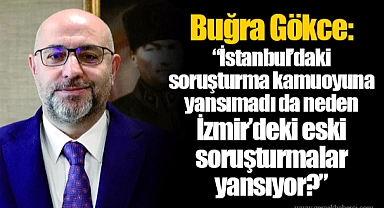 Buğra Gökce: “İstanbul’daki soruşturma kamuoyuna yansımadı da neden İzmir’deki eski soruşturmalar yansıyor?”