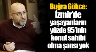 Buğra Gökce: İzmir’de yaşayanların yüzde 95’inin konut sahibi olma şansı yok