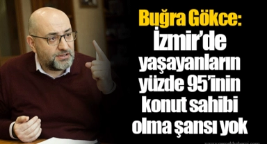 Buğra Gökce: İzmir’de yaşayanların yüzde 95’inin konut sahibi olma şansı yok