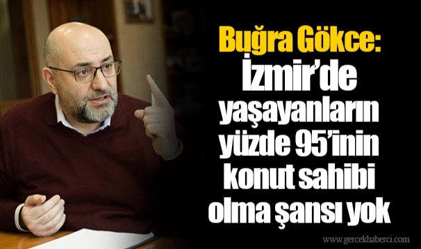 Buğra Gökce: İzmir’de yaşayanların yüzde 95’inin konut sahibi olma şansı yok